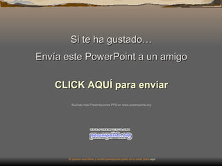 Si te ha gustado… Envía este PowerPoint a un amigo CLICK AQUÍ para enviar Muchas más Presentaciones PPS en www.powerpoints.org Si quieres suscribirte y recibir powerpoints gratis en tu email pulsa  aquí 