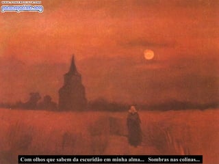 Com olhos que sabem da escuridão em minha alma... Sombras nas colinas... 