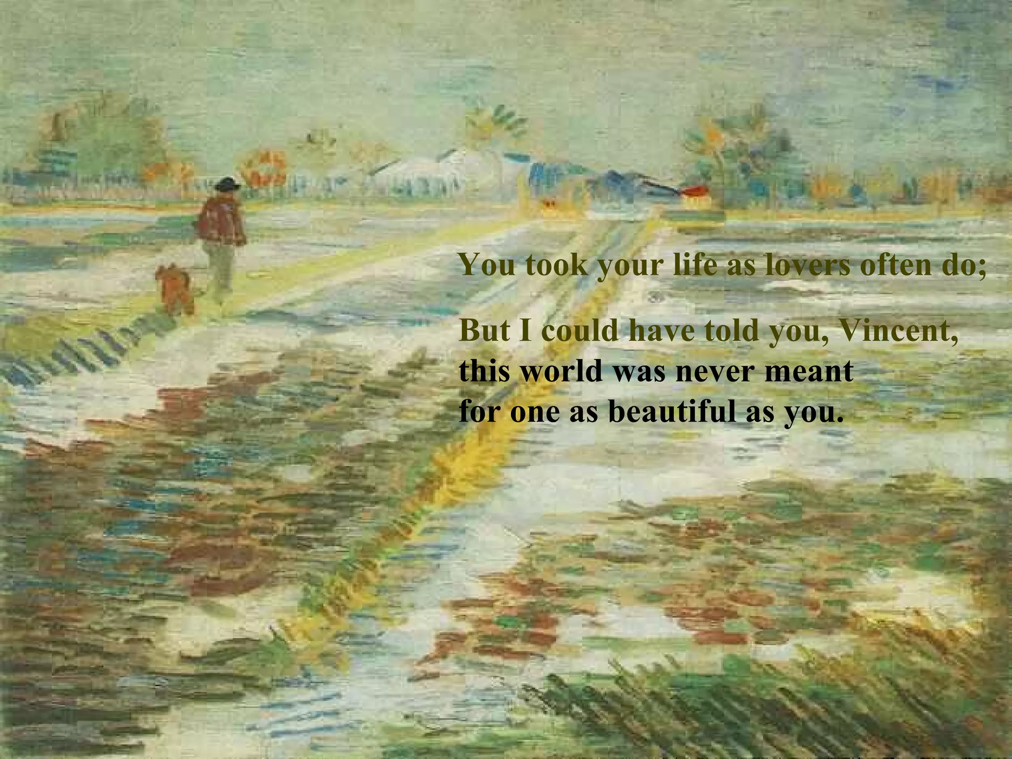 You took your life as lovers often do; But I could have told you, Vincent, this world was never meant for one as beautiful as you. 