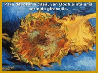 Para decorar a casa, van Gogh pinta uma
          série de girassois.
 