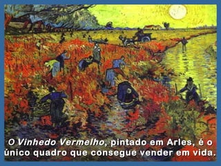 O Vinhedo Vermelho , pintado em Arles, é o
único quadro que consegue vender em vida.
 
