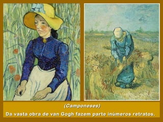 (Camponeses)
Da vasta obra de van Gogh fazem parte inúmeros retratos.
 