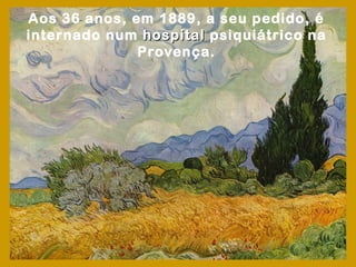 Aos 36 anos, em 1889, a seu pedido, é
internado num hospital psiquiátrico na
              Provença.
 
