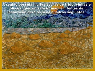 A região possuía muitas searas de trigo, vinhas e
     olivais, que se transformam em fontes de
   inspiração para os seus quadros seguintes.
 