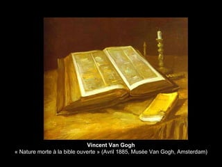 Vincent Van Gogh
« Nature morte à la bible ouverte » (Avril 1885, Musée Van Gogh, Amsterdam)
 