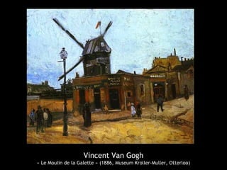 Vincent Van Gogh
« Le Moulin de la Galette » (1886, Museum Kroller-Muller, Otterloo)
 