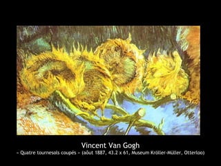 Vincent Van Gogh
« Quatre tournesols coupés » (aôut 1887, 43.2 x 61, Museum Kröller-Müller, Otterloo)
 