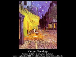 Vincent Van Gogh
« Terrasse du Café, le soir, place du Forum »
(Arles , septembre 1888, 81 x 65.5, Musée Kröller-Müller, Otterlo)
 
