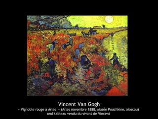 Vincent Van Gogh
« Vignoble rouge à Arles » (Arles novembre 1888, Musée Pouchkine, Moscou)
seul tableau vendu du vivant de Vincent
 