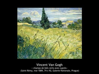 Vincent Van Gogh
« champs de blés verts avec cyprès»
(Saint-Rémy, mai 1889, 74 x 92, Galerie Nationale, Prague)
 