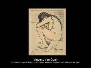 Vincent Van Gogh
« Sorrow (portrait de Sien) » (1882, dessin à la mine de plomb, coll. Bremmer La Haye)
 