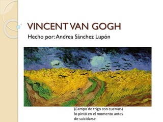 VINCENTVAN GOGH
Hecho por:Andrea Sánchez Lupón
(Campo de trigo con cuervos)
lo pintó en el momento antes
de suicidarse
 