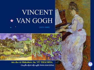 VINCENT
VAN GOGH
(1853-1890)
Sưu tầm và Slideshow: hs. VŨ THÁI HÒA
Chuyển dịch Việtngữ: PHANANH DŨNG
1
 