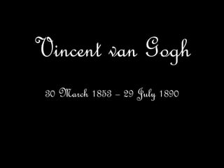 Vincent van Gogh
30 March 1853 – 29 July 1890
 