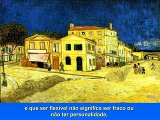 e que ser flexível não significa ser fraco oue que ser flexível não significa ser fraco ou
não ter personalidade,não ter personalidade,
 