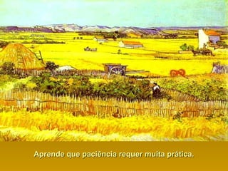 Aprende que paciência requer muita prática.Aprende que paciência requer muita prática.
 
