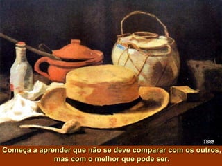 Começa a aprender que não se deve comparar com os outros,Começa a aprender que não se deve comparar com os outros,
mas com o melhor que pode ser.mas com o melhor que pode ser.
 