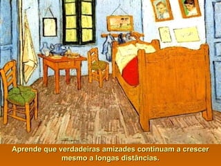 Aprende que verdadeiras amizades continuam a crescerAprende que verdadeiras amizades continuam a crescer
mesmo a longas distâncias.mesmo a longas distâncias.
 
