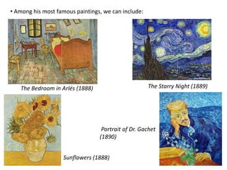 • Among his most famous paintings, we can include:
The Bedroom in Arlés (1888) The Starry Night (1889)
Sunflowers (1888)
Portrait of Dr. Gachet
(1890)
 