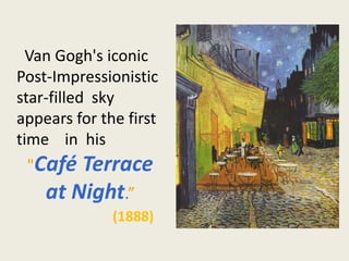 Van Gogh's iconic
Post-Impressionistic
star-filled sky
appears for the first
time in his
"Café Terrace
at Night.”
(1888)
 