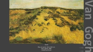 VanGogh
Dunas
Óleo em painel, 36.0 x 58.5 cm.
Haia: agosto, 1882.
Coleção particular.
 