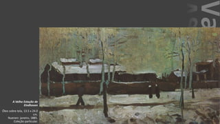 VanGogh
A Velha Estação de
Eindhoven
Óleo sobre tela, 13.5 x 24.0
cm.
Nuenen: janeiro, 1885.
Coleção particular.
 