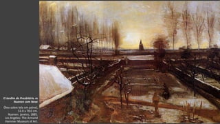VanGogh
O Jardim do Presbitério m
Nuenen com Neve
Óleo sobre tela em painel,
53.0 x 78.0 cm.
Nuenen: janeiro, 1885.
Los Angeles: The Armand
Hammer Museum of Art.
 