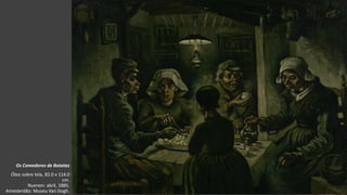 VanGogh
Os Comedores de Batatas
Óleo sobre tela, 82.0 x 114.0
cm.
Nuenen: abril, 1885.
Amesterdão: Museu Van Gogh.
 