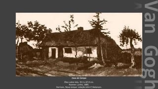 VanGogh
Casa de Campo
Óleo sobre tela, 35.5 x 67.0 cm.
Nuenen: junho, 1885.
Harrison, Nova Iorque: coleção John P. Natanson.
 