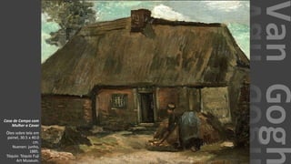 VanGogh
Casa de Campo com
Mulher a Cavar
Óleo sobre tela em
painel, 30.5 x 40.0
cm.
Nuenen: junho,
1885.
Tóquio: Tóquio Fuji
Art Museum.
 