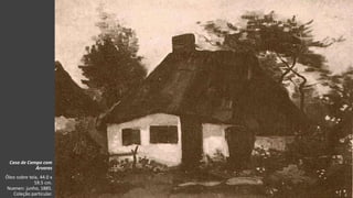 VanGogh
Casa de Campo com
Árvores
Óleo sobre tela, 44.0 x
59.5 cm.
Nuenen: junho, 1885.
Coleção particular.
 