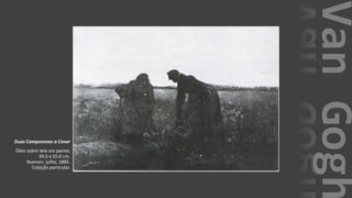 VanGogh
Duas Camponesas a Cavar
Óleo sobre tela em painel,
39.0 x 55.0 cm.
Nuenen: julho, 1885.
Coleção particular.
 