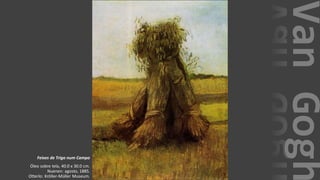 VanGogh
Feixes de Trigo num Campo
Óleo sobre tela, 40.0 x 30.0 cm.
Nuenen: agosto, 1885.
Otterlo: Kröller-Müller Museum.
 