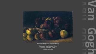VanGogh
Natureza-Morta com Cesto de Maçãs
Óleo sobre tela, 30.0 x 47.0 cm.
Nuenen: setembro, 1885.
Coleção particular.
 