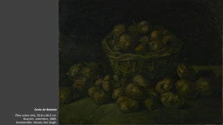 VanGogh
Cesto de Batatas
Óleo sobre tela, 50.8 x 66.0 cm.
Nuenen: setembro, 1885.
Amesterdão: Museu Van Gogh.
 