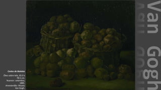 VanGogh
Cestos de Batatas
Óleo sobre tela, 65.0 x
78.5 cm.
Nuenen: setembro,
1885.
Amesterdão: Museu
Van Gogh.
 