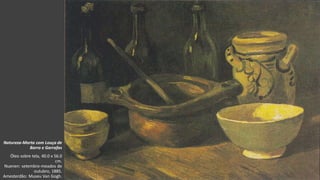 VanGogh
Natureza-Morta com Louça de
Barro e Garrafas
Óleo sobre tela, 40.0 x 56.0
cm.
Nuenen: setembro-meados de
outubro, 1885.
Amesterdão: Museu Van Gogh.
 