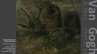 VanGogh
Natureza-Morta com
Ninhos de Pássaros
Óleo sobre tela, 39.3 x
46.5 cm.
Nuenen: finais de
setembro-princípios de
outubro, 1885.
Amesterdão: Museu Van
Gogh.
 