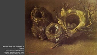 VanGogh
Natureza-Morta com Três Ninhos de
Pássaros
Óleo sobre tela, 33.0 x 42.0 cm.
Nuenen: setembro-outubro, 1885.
Otterlo: Kröller-Müller Museum.
 