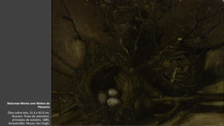 VanGogh
Natureza-Morta com Ninhos de
Pássaros
Óleo sobre tela, 31.4 x 43.0 cm.
Nuenen: finais de setembro-
princípios de outubro, 1885.
Amesterdão: Museu Van Gogh.
 