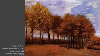 VanGogh
Paisagem de Outono
Óleo sobre tela em painel, 64.8 x 86.4
cm.
Nuenen: outubro, 1885.
Cambridge, England: Fitzwilliam
Museum.
 