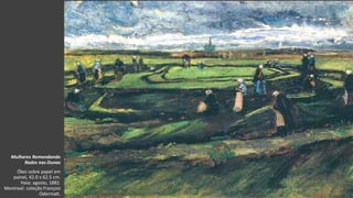 VanGogh
Mulheres Remendando
Redes nas Dunas
Óleo sobre papel em
painel, 42.0 x 62.5 cm.
Haia: agosto, 1882.
Montreal: coleção François
Odermatt.
 