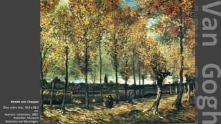 VanGogh
Vereda com Choupos
Óleo sobre tela, 78.0 x 98.0
cm.
Nuenen: novembro, 1885.
Roterdão: Museum
Boijmans-van Beuningen.
 