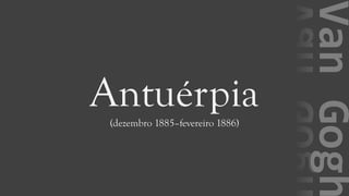 VanGogh
Antuérpia(dezembro 1885–fevereiro 1886)
 