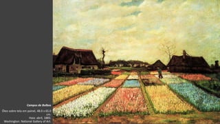 VanGogh
Campos de Bolbos
Óleo sobre tela em painel, 48.0 x 65.0
cm.
Haia: abril, 1883.
Washington: National Gallery of Art.
 