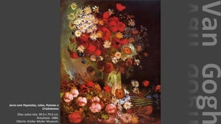 VanGogh
Jarra com Papoiolas, Lóios, Peónias e
Crisântemos
Óleo sobre tela, 99.0 x 79.0 cm.
Antuérpia: 1886.
Otterlo: Kroller-Muller Museum.
 