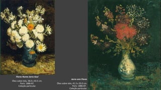 VanGogh
Flores Numa Jarra Azul
Óleo sobre tela, 58.0 x 43.5 cm.
Paris: 1886-87.
Coleção particular.
Jarra com Flores
Óleo sobre tela, 41.3 x 33.0 cm.
Paris: 1886-87.
Coleção particular.
 