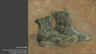 VanGogh
Um par de sapatos
Óleo sobre papel em cartão, 33.0 x 41.0 cm.
Paris: primeira metade de 1886.
Amesterdão: Museu Van Gogh.
 