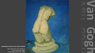 VanGogh
Estatueta de Gesso de Um Torso Feminino
Óleo sobre tela, 47.0 x 38.0 cm.
Paris: primavera, 1886.
Amesterdão: Museu Van Gogh.
 