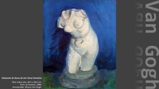 VanGogh
Estatueta de Gesso de Um Torso Feminino
Óleo sobre tela, 46.5 x 38.0 cm.
Paris: primavera, 1886.
Amesterdão: Museu Van Gogh.
 